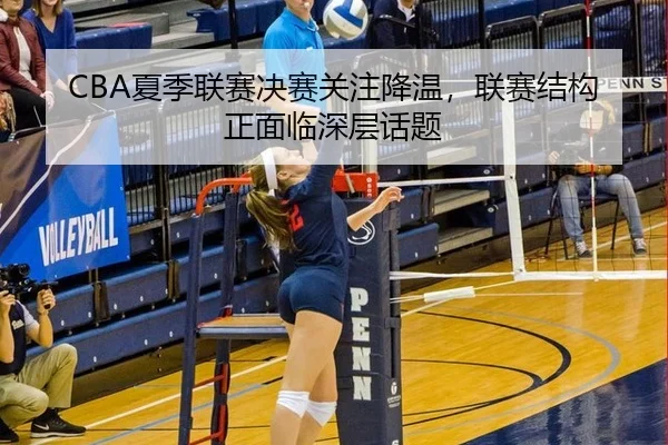 CBA夏季联赛决赛关注降温，联赛结构正面临深层话题